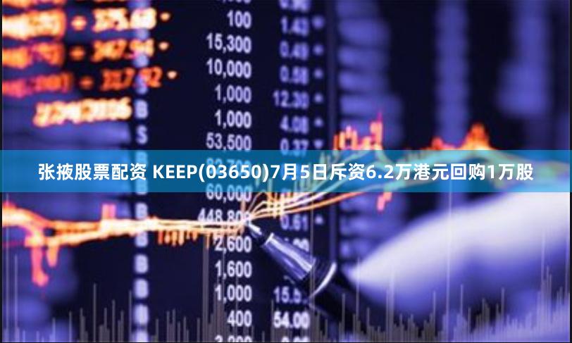 张掖股票配资 KEEP(03650)7月5日斥资6.2万港元回购1万股