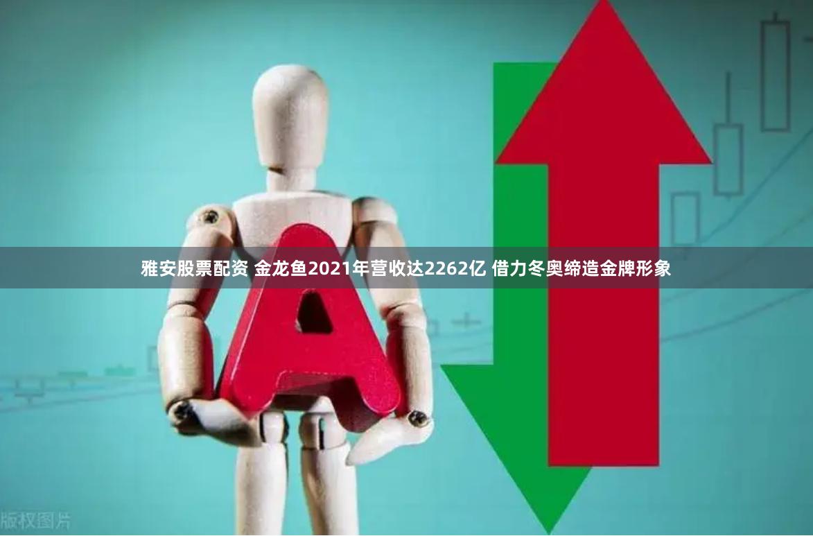 雅安股票配资 金龙鱼2021年营收达2262亿 借力冬奥缔造金牌形象