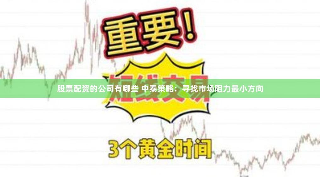 股票配资的公司有哪些 中泰策略：寻找市场阻力最小方向