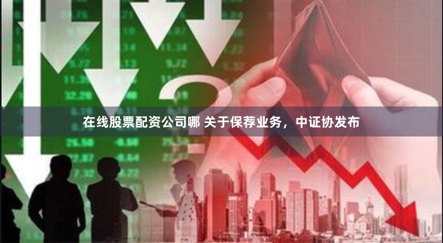 在线股票配资公司哪 关于保荐业务，中证协发布