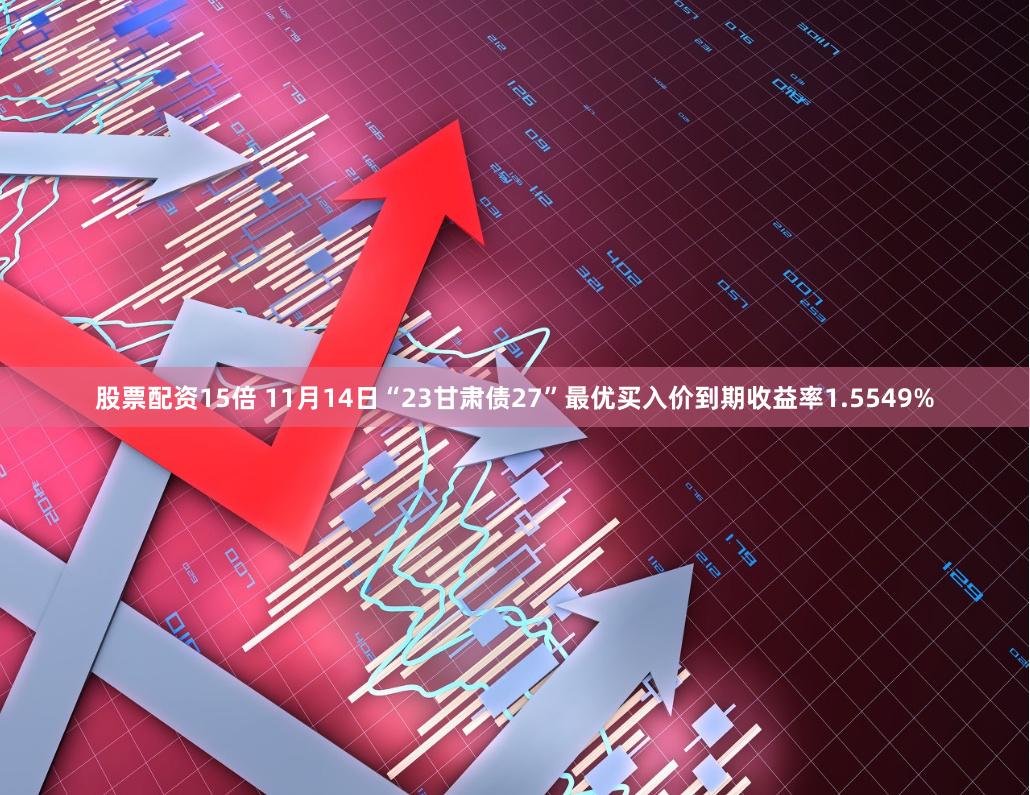 股票配资15倍 11月14日“23甘肃债27”最优买入价到期收益率1.5549%