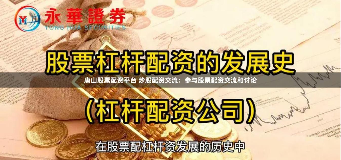 唐山股票配资平台 炒股配资交流：参与股票配资交流和讨论