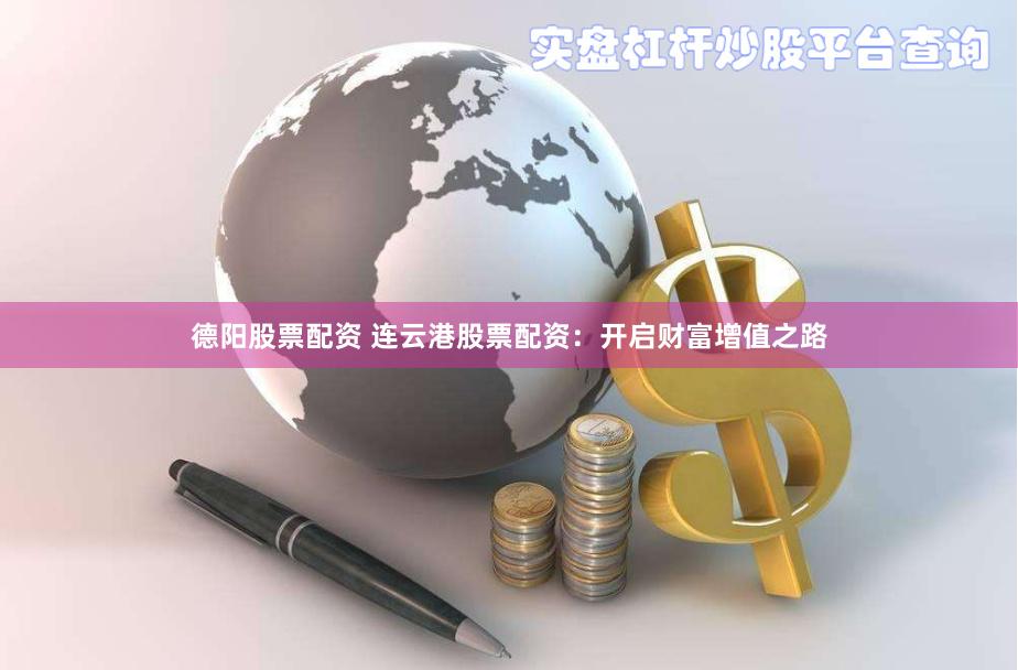 德阳股票配资 连云港股票配资：开启财富增值之路