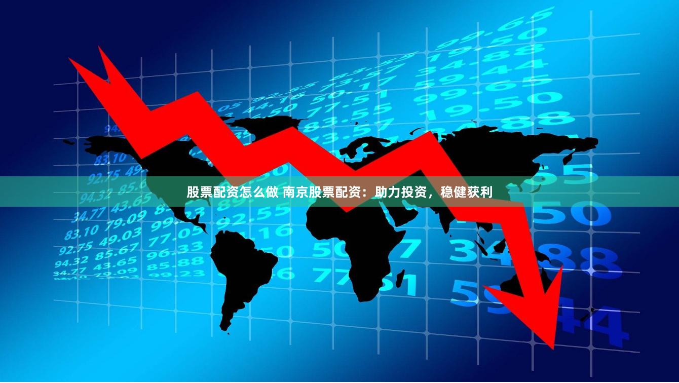 股票配资怎么做 南京股票配资：助力投资，稳健获利
