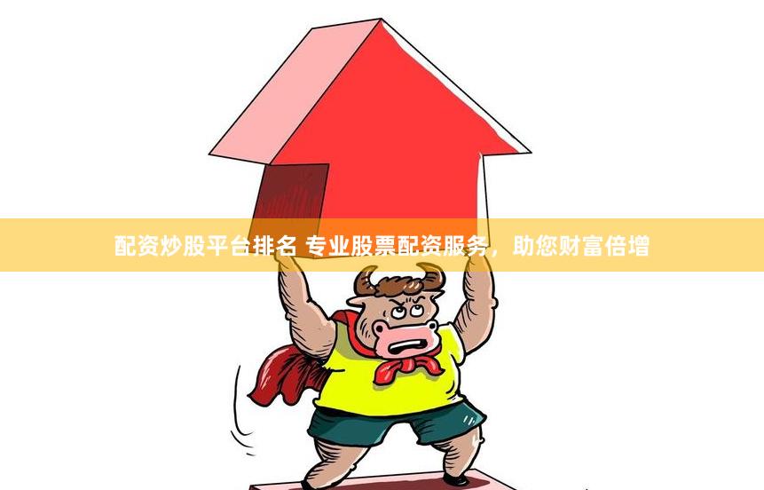 配资炒股平台排名 专业股票配资服务，助您财富倍增
