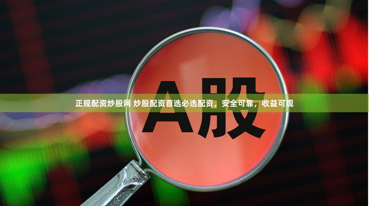 正规配资炒股网 炒股配资首选必选配资，安全可靠，收益可观