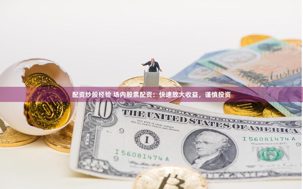 配资炒股经验 场内股票配资：快速放大收益，谨慎投资