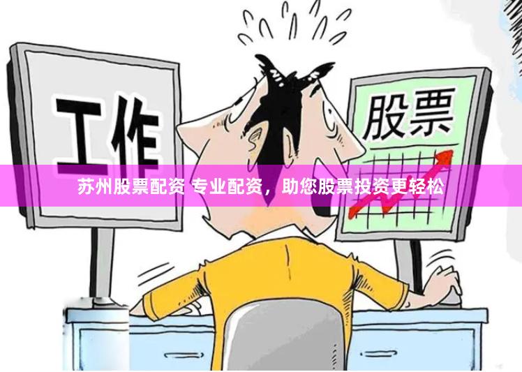 苏州股票配资 专业配资，助您股票投资更轻松