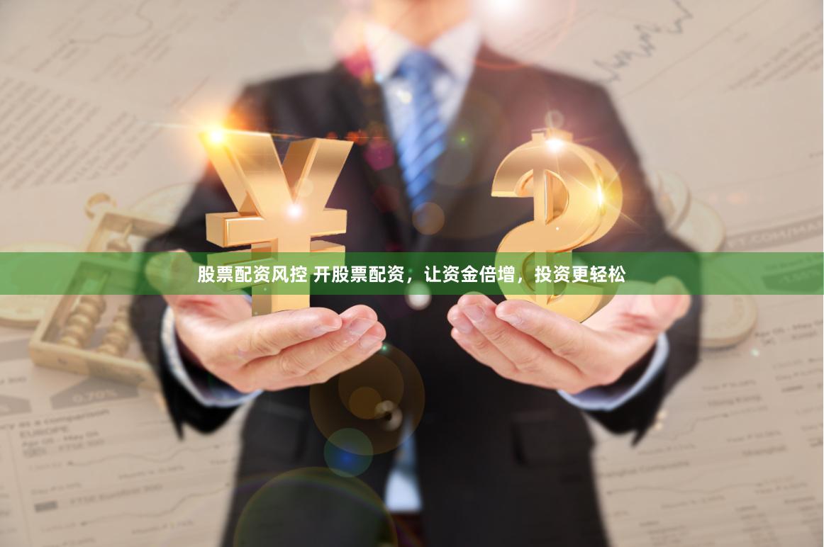 股票配资风控 开股票配资，让资金倍增，投资更轻松
