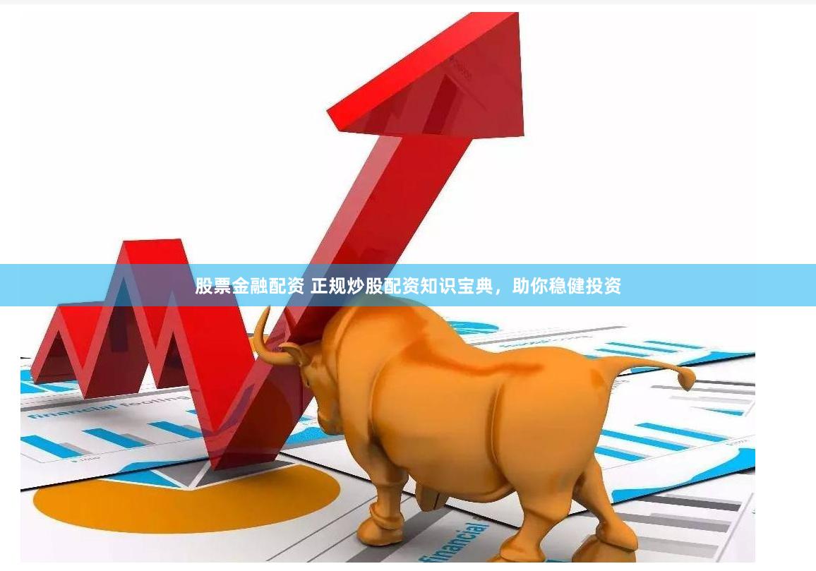 股票金融配资 正规炒股配资知识宝典，助你稳健投资