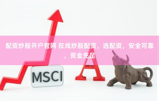 配资炒股开户官网 在线炒股配资，选配资，安全可靠，资金充足