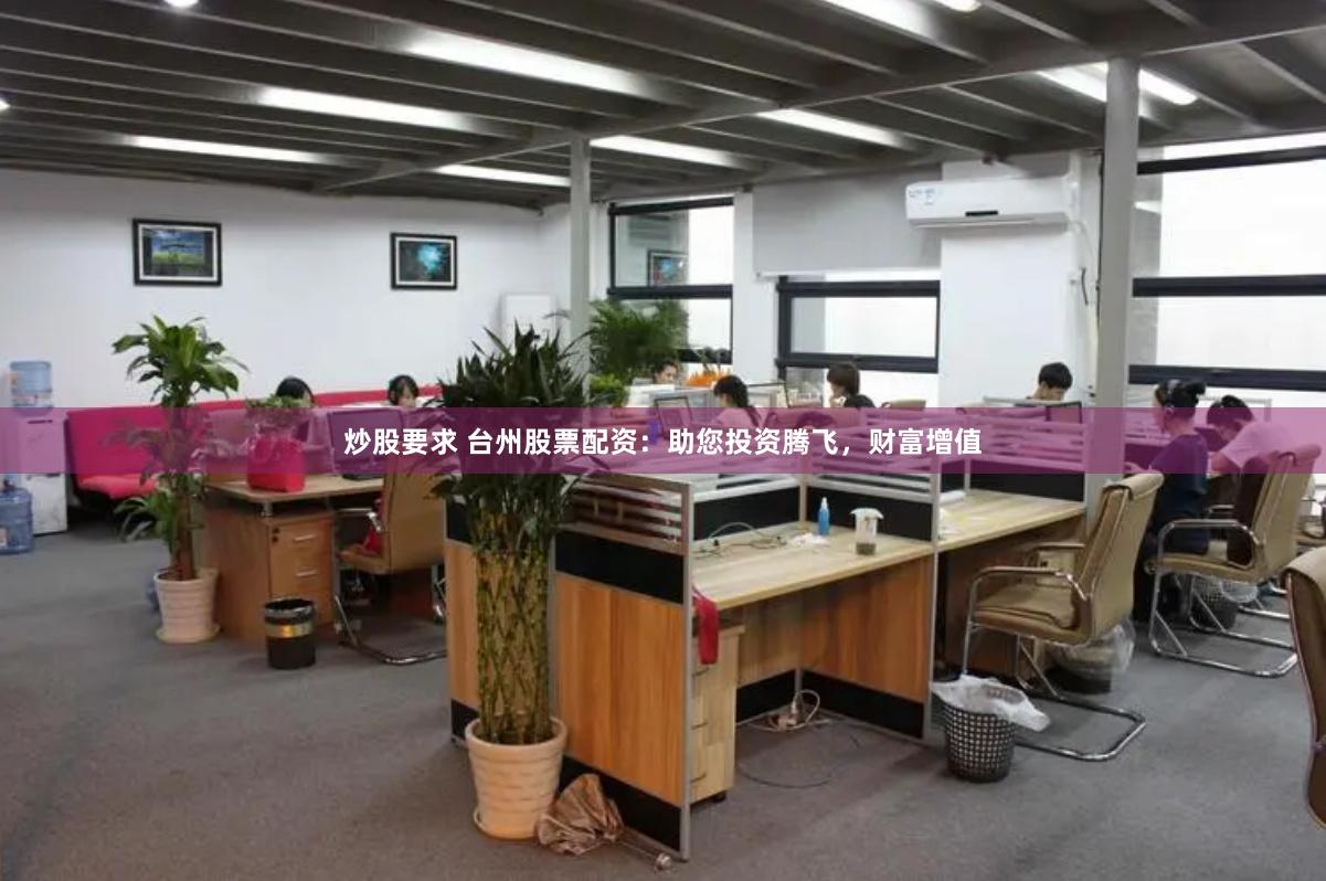炒股要求 台州股票配资：助您投资腾飞，财富增值