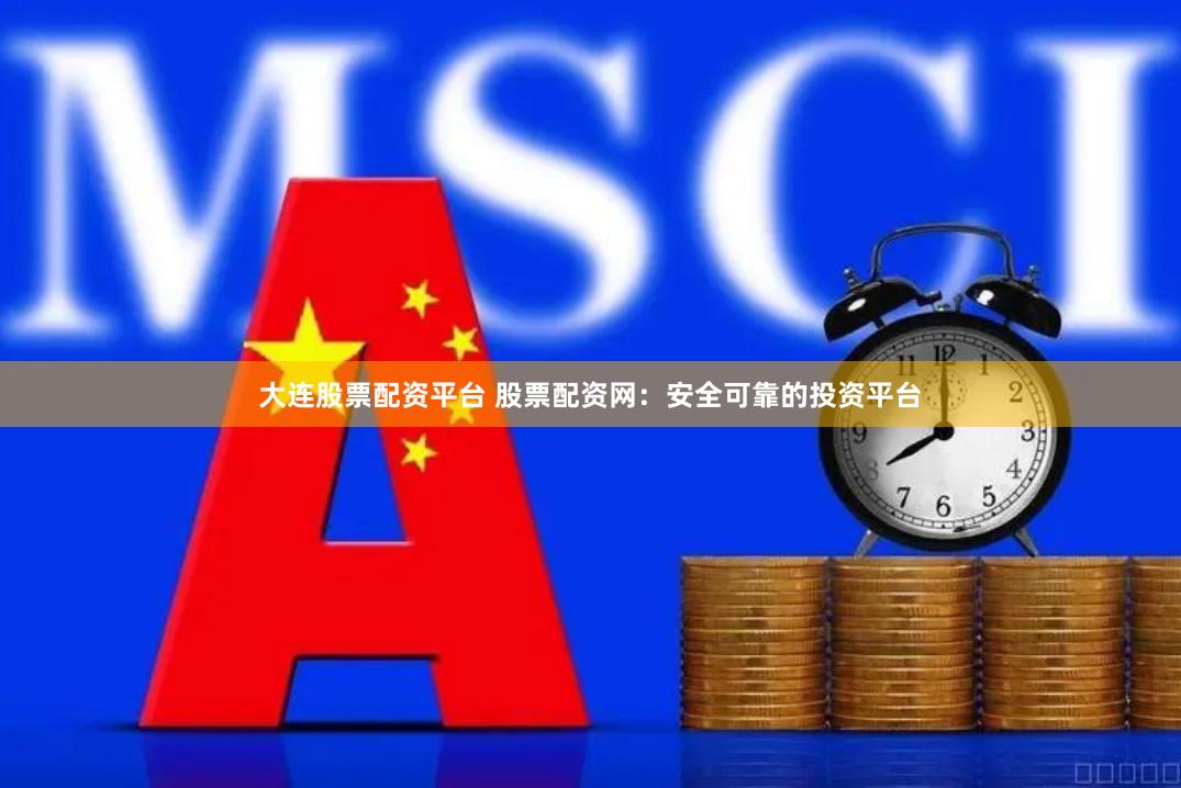 大连股票配资平台 股票配资网：安全可靠的投资平台