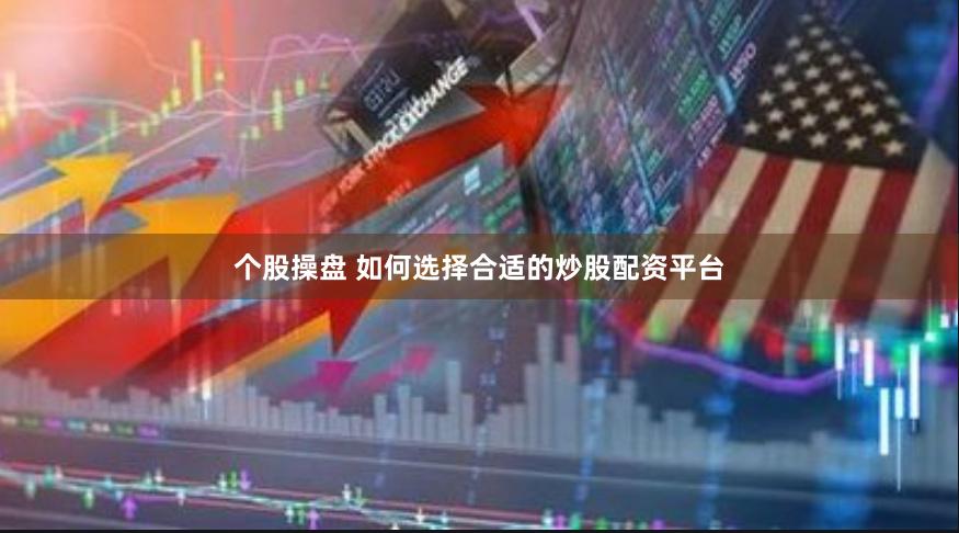 个股操盘 如何选择合适的炒股配资平台
