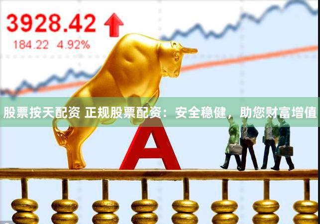 股票按天配资 正规股票配资：安全稳健，助您财富增值