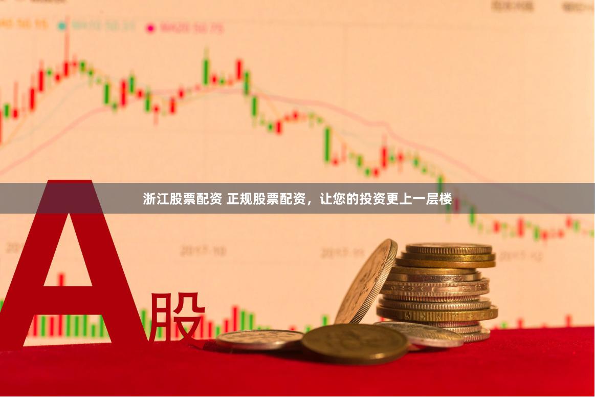 浙江股票配资 正规股票配资，让您的投资更上一层楼