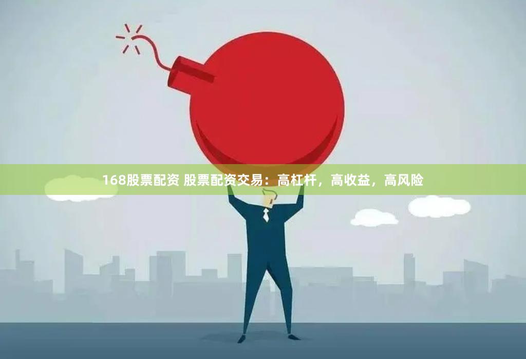 168股票配资 股票配资交易：高杠杆，高收益，高风险