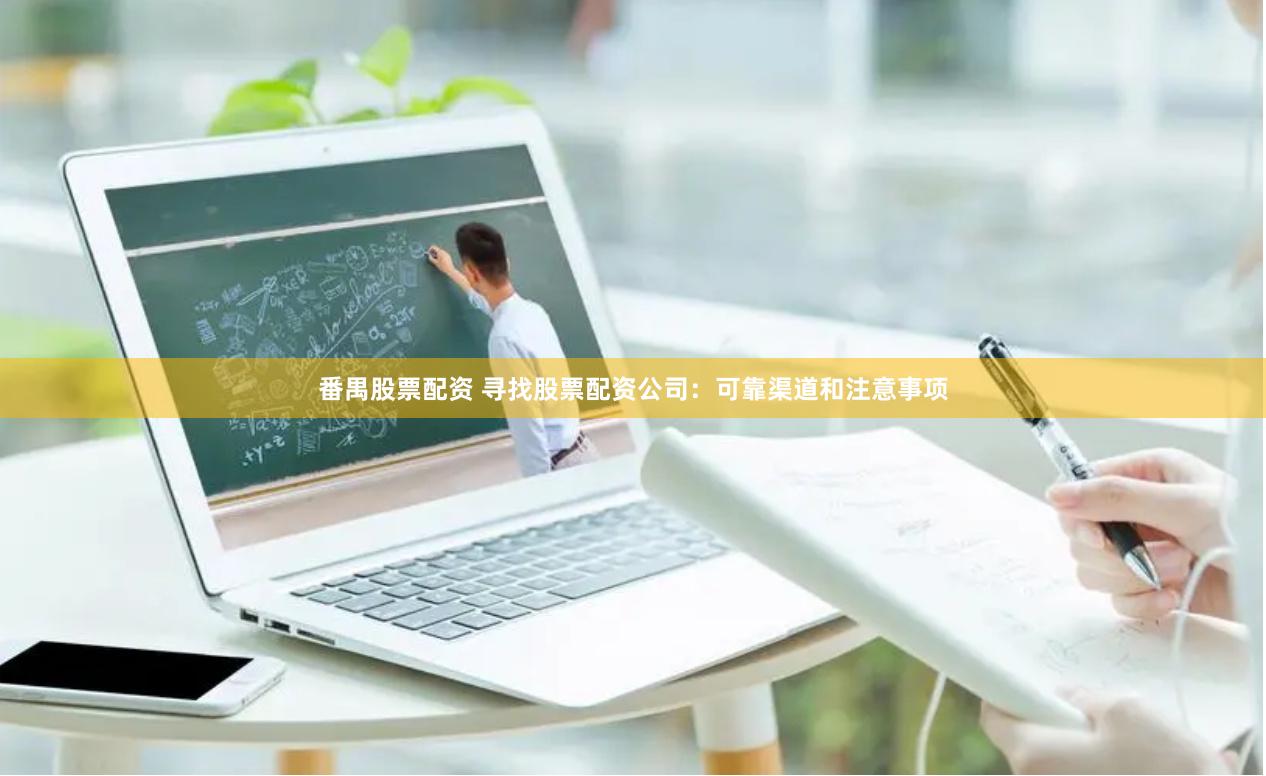 番禺股票配资 寻找股票配资公司：可靠渠道和注意事项